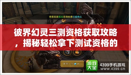 彼界幻灵三测资格获取攻略，揭秘轻松拿下测试资格的关键步骤