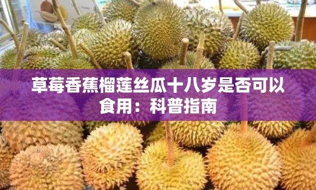 草莓香蕉榴莲丝瓜十八岁是否可以食用：科普指南