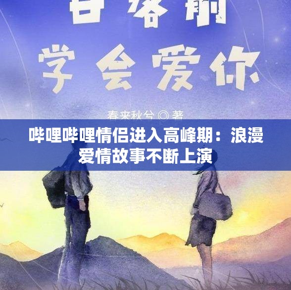 哔哩哔哩情侣进入高峰期：浪漫爱情故事不断上演