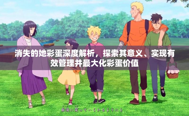 消失的她彩蛋深度解析，探索其意义、实现有效管理并最大化彩蛋价值