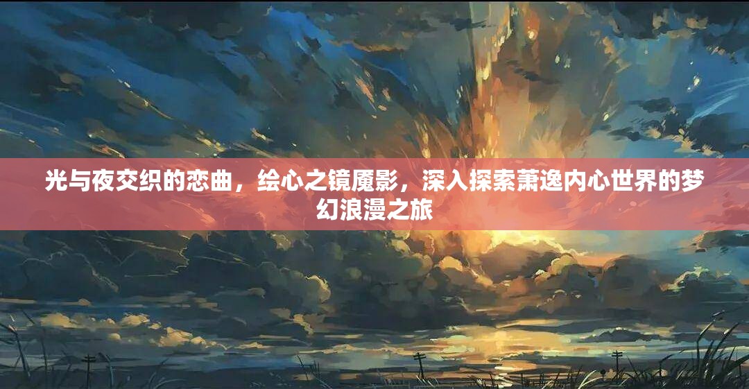 光与夜交织的恋曲，绘心之镜魇影，深入探索萧逸内心世界的梦幻浪漫之旅