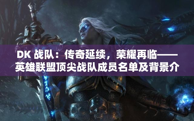 DK 战队：传奇延续，荣耀再临——英雄联盟顶尖战队成员名单及背景介绍