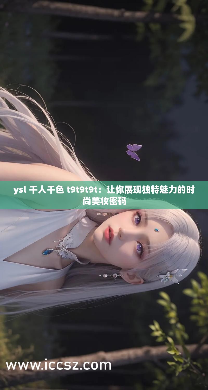 ysl 千人千色 t9t9t9t：让你展现独特魅力的时尚美妆密码