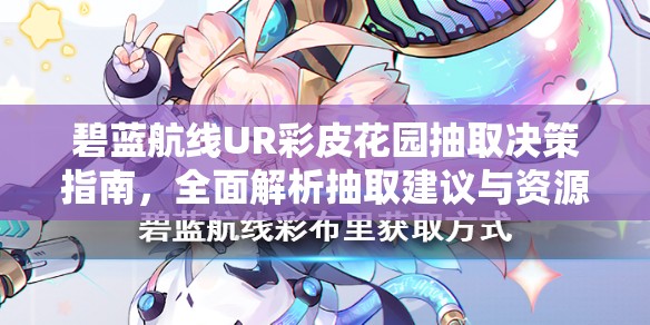碧蓝航线UR彩皮花园抽取决策指南，全面解析抽取建议与资源管理策略