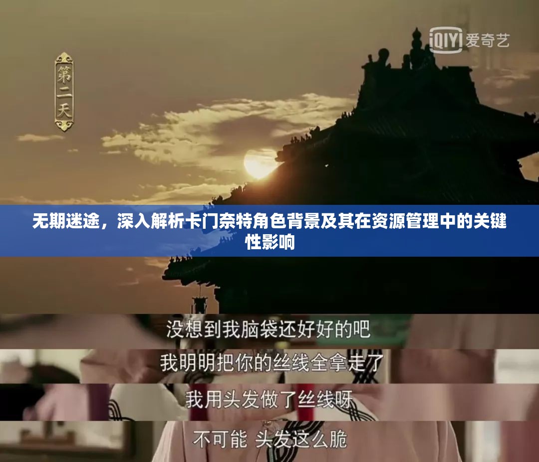 无期迷途，深入解析卡门奈特角色背景及其在资源管理中的关键性影响