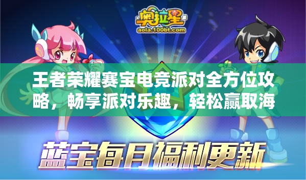 王者荣耀赛宝电竞派对全方位攻略，畅享派对乐趣，轻松赢取海量游戏福利