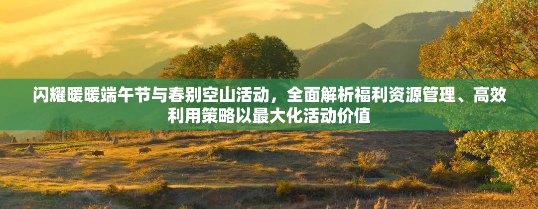 闪耀暖暖端午节与春别空山活动，全面解析福利资源管理、高效利用策略以最大化活动价值
