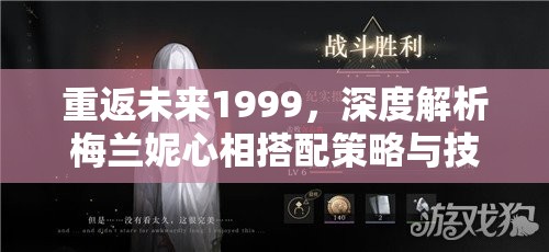 重返未来1999，深度解析梅兰妮心相搭配策略与技巧大揭秘
