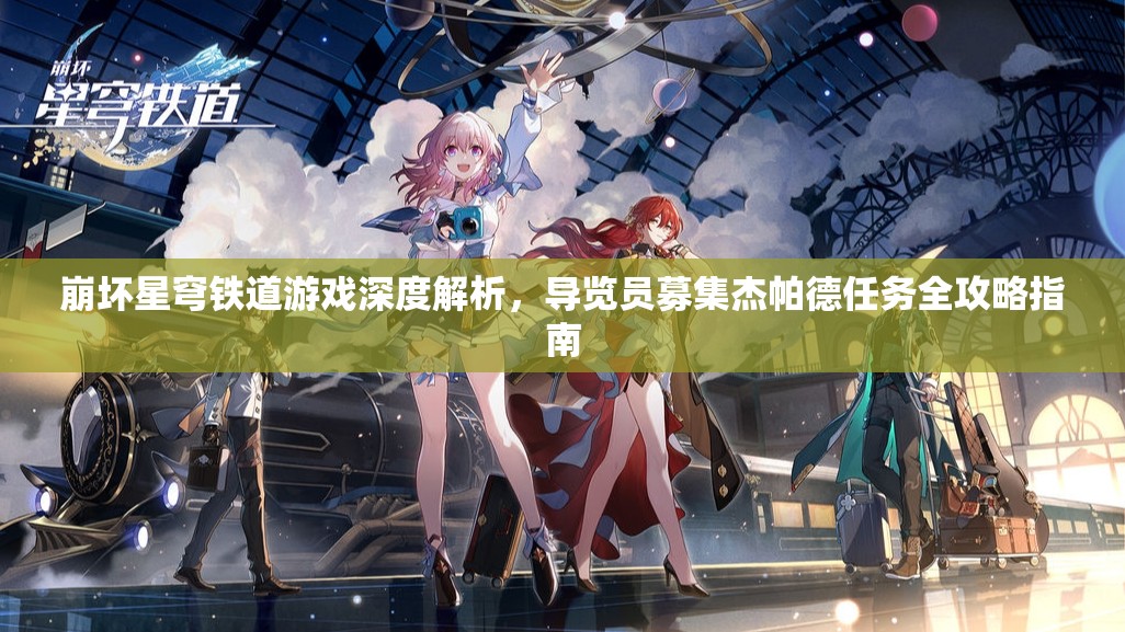 崩坏星穹铁道游戏深度解析，导览员募集杰帕德任务全攻略指南