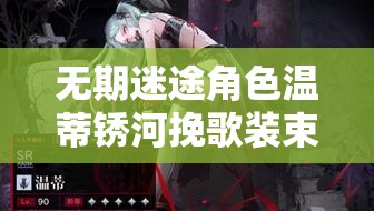 无期迷途角色温蒂锈河挽歌装束详解及其在游戏资源管理中的核心作用
