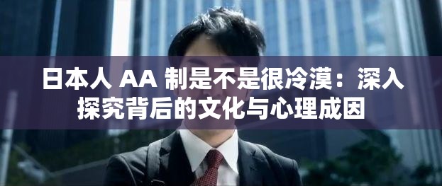 日本人 AA 制是不是很冷漠：深入探究背后的文化与心理成因