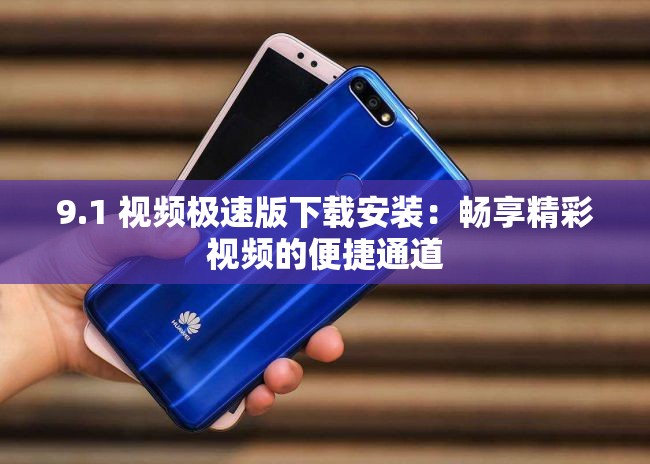 9.1 视频极速版下载安装：畅享精彩视频的便捷通道