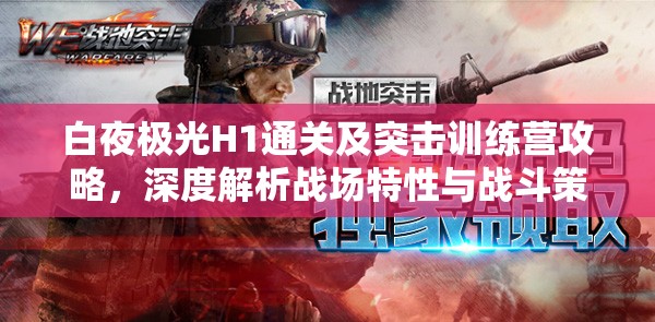 白夜极光H1通关及突击训练营攻略，深度解析战场特性与战斗策略