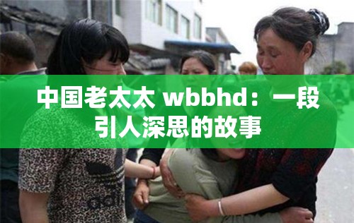 中国老太太 wbbhd：一段引人深思的故事