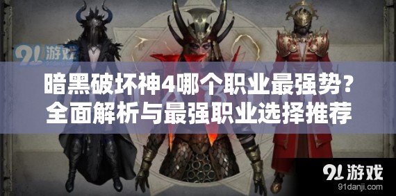 暗黑破坏神4哪个职业最强势？全面解析与最强职业选择推荐