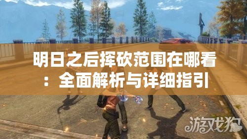 明日之后挥砍范围在哪看：全面解析与详细指引