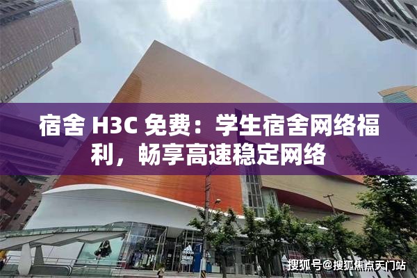 宿舍 H3C 免费：学生宿舍网络福利，畅享高速稳定网络