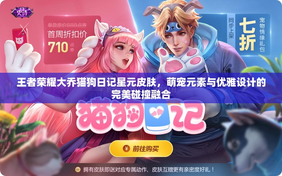 王者荣耀大乔猫狗日记星元皮肤，萌宠元素与优雅设计的完美碰撞融合