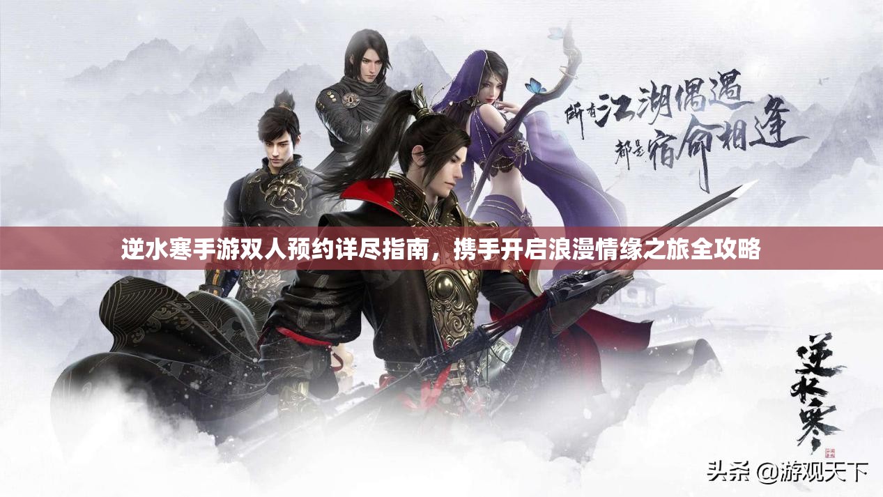 逆水寒手游双人预约详尽指南，携手开启浪漫情缘之旅全攻略