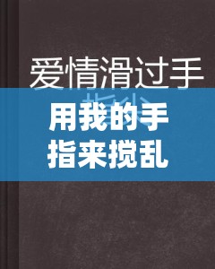 用我的手指来搅乱你的心弦——开启别样情感之旅