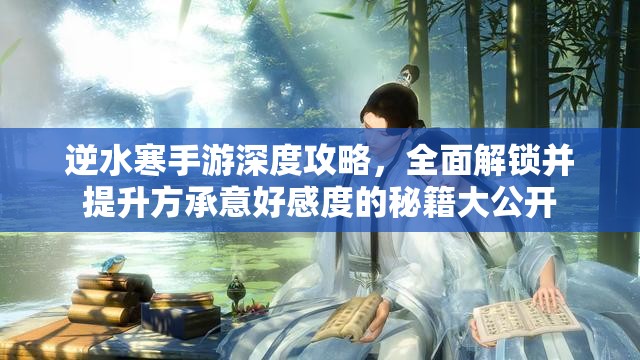 逆水寒手游深度攻略，全面解锁并提升方承意好感度的秘籍大公开