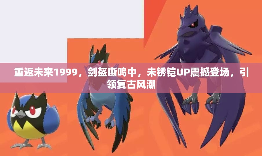 重返未来1999，剑盔嘶鸣中，未锈铠UP震撼登场，引领复古风潮