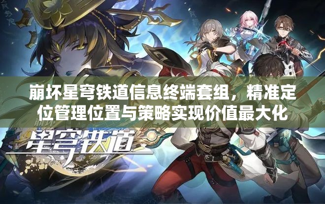 崩坏星穹铁道信息终端套组，精准定位管理位置与策略实现价值最大化
