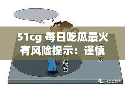51cg 每日吃瓜最火有风险提示：谨慎观看以免陷入不良影响