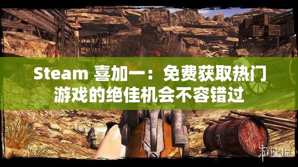 Steam 喜加一：免费获取热门游戏的绝佳机会不容错过