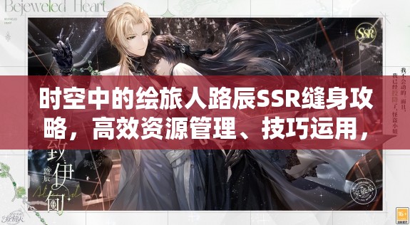 时空中的绘旅人路辰SSR缝身攻略，高效资源管理、技巧运用，避免浪费并最大化SSR价值