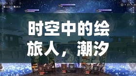 时空中的绘旅人，潮汐瓦解全攻略指南，开启解锁海量福利的梦幻奇妙旅程
