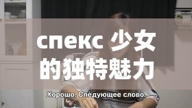 спекс 少女的独特魅力与奇幻之旅