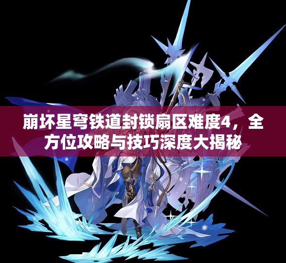 崩坏星穹铁道封锁扇区难度4，全方位攻略与技巧深度大揭秘