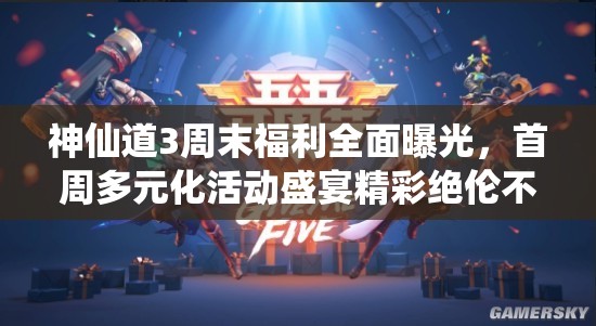 神仙道3周末福利全面曝光，首周多元化活动盛宴精彩绝伦不容您错过！