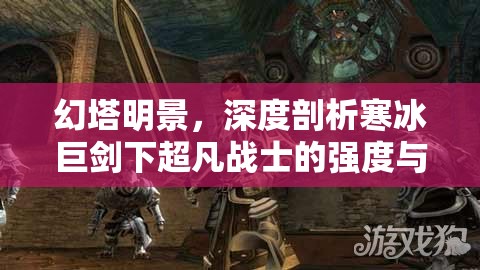 幻塔明景，深度剖析寒冰巨剑下超凡战士的强度与战斗表现