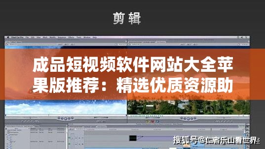 成品短视频软件网站大全苹果版推荐：精选优质资源助力创作
