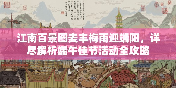 江南百景图麦丰梅雨迎端阳，详尽解析端午佳节活动全攻略