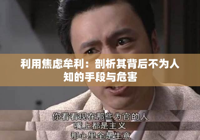利用焦虑牟利：剖析其背后不为人知的手段与危害