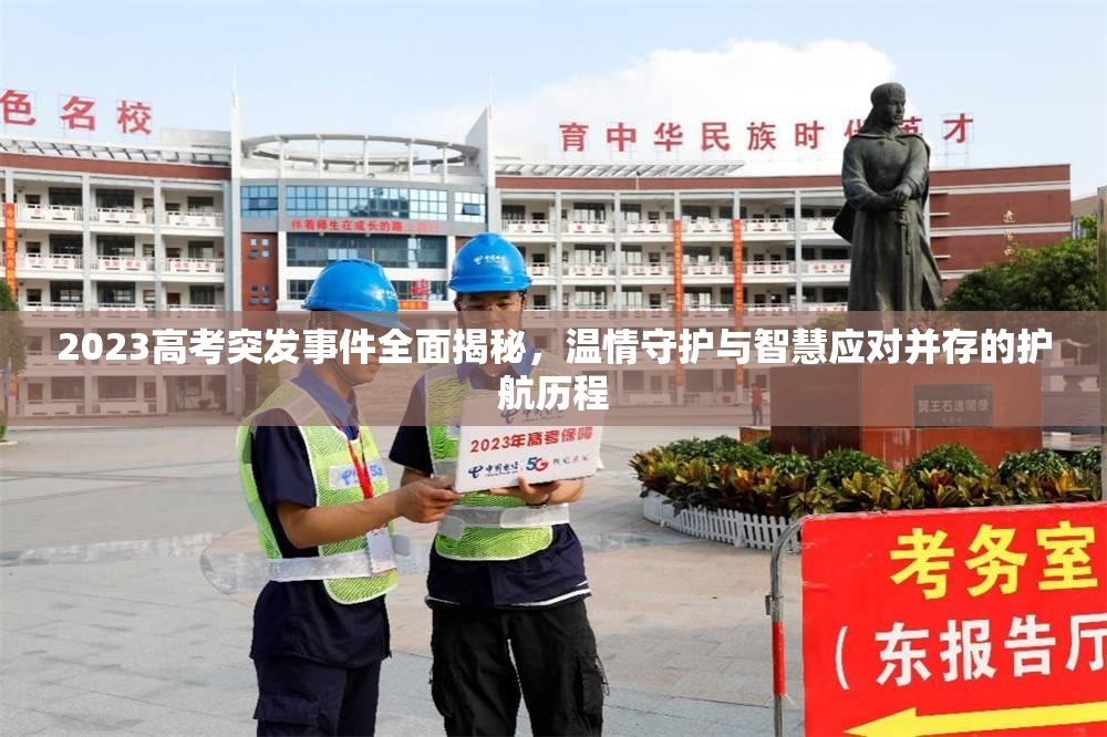 2023高考突发事件全面揭秘，温情守护与智慧应对并存的护航历程