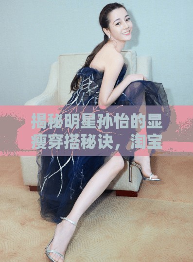 揭秘明星孙怡的显瘦穿搭秘诀，淘宝大赢家今日答案，鲨鱼裤成关键