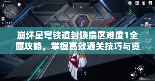 崩坏星穹铁道封锁扇区难度1全面攻略，掌握高效通关技巧与资源管理策略