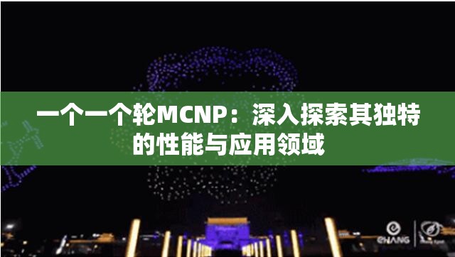 一个一个轮MCNP：深入探索其独特的性能与应用领域