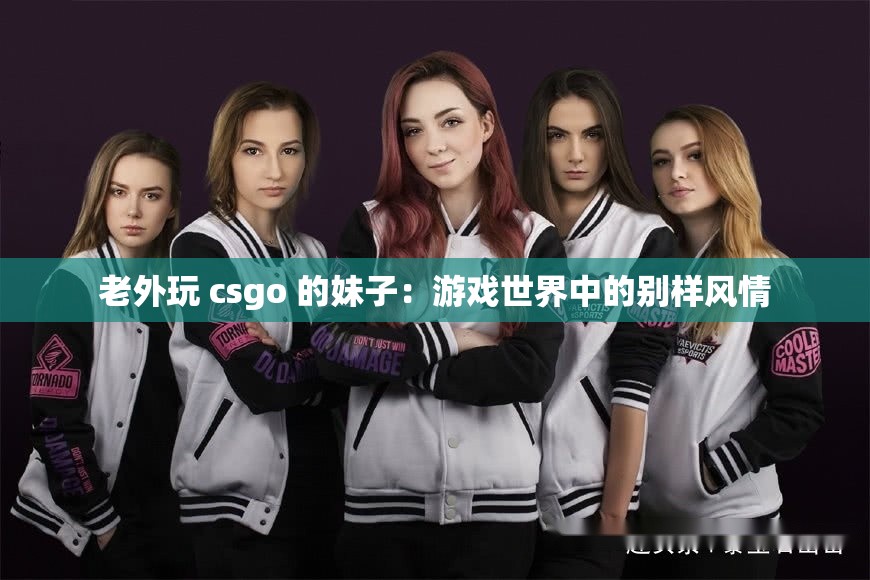 老外玩 csgo 的妹子：游戏世界中的别样风情