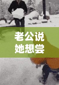 老公说她想尝试多人怎么回复她呢：这真的很让人震惊需谨慎对待
