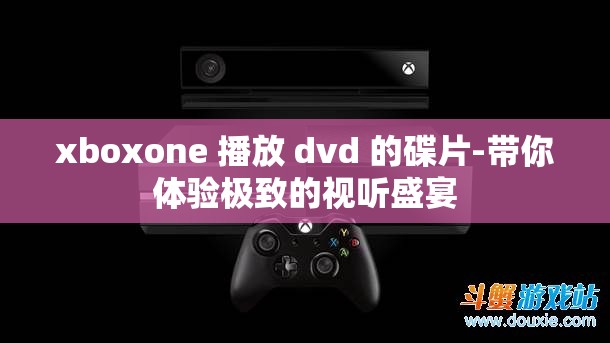 xboxone 播放 dvd 的碟片-带你体验极致的视听盛宴