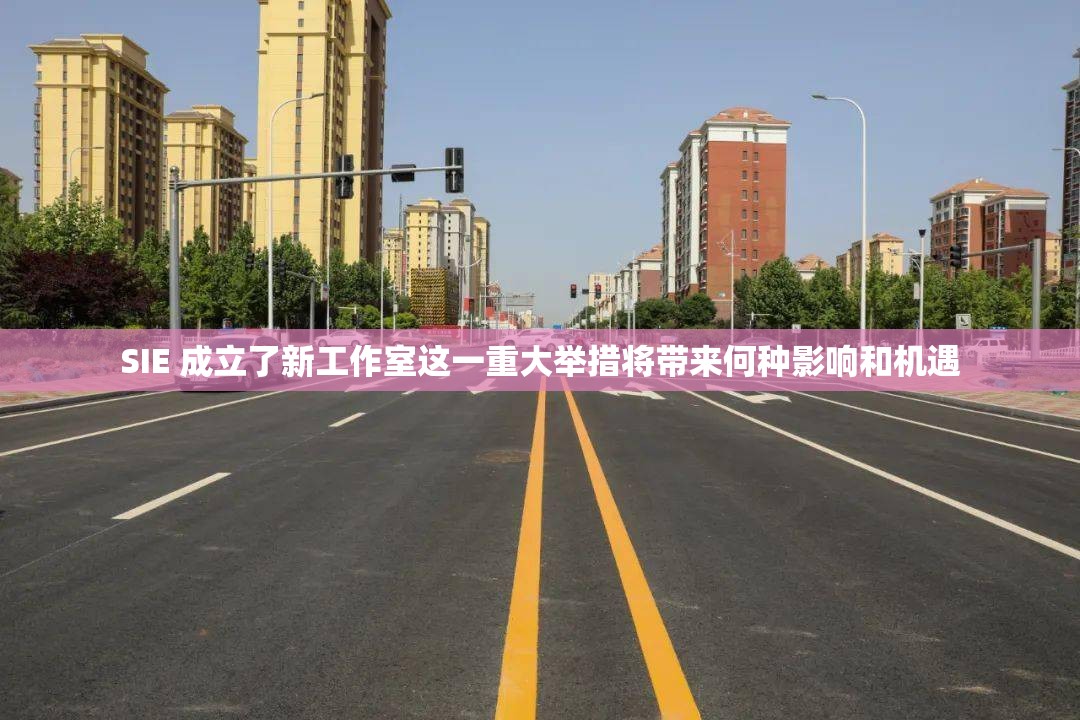 SIE 成立了新工作室这一重大举措将带来何种影响和机遇