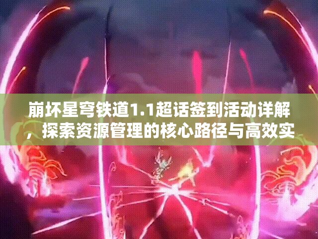 崩坏星穹铁道1.1超话签到活动详解，探索资源管理的核心路径与高效实用策略