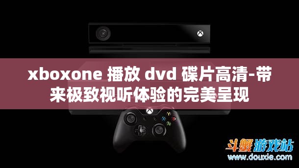xboxone 播放 dvd 碟片高清-带来极致视听体验的完美呈现