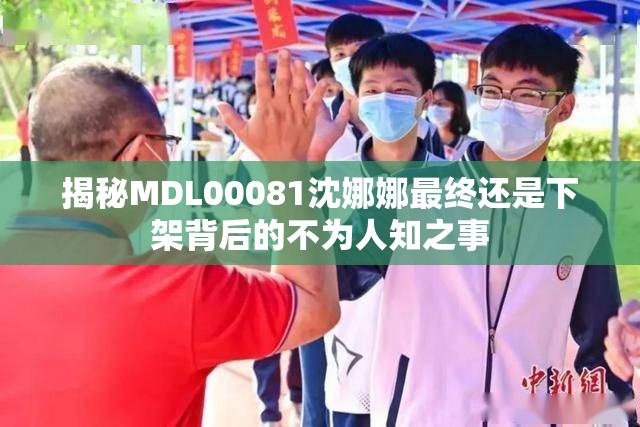 揭秘MDL00081沈娜娜最终还是下架背后的不为人知之事