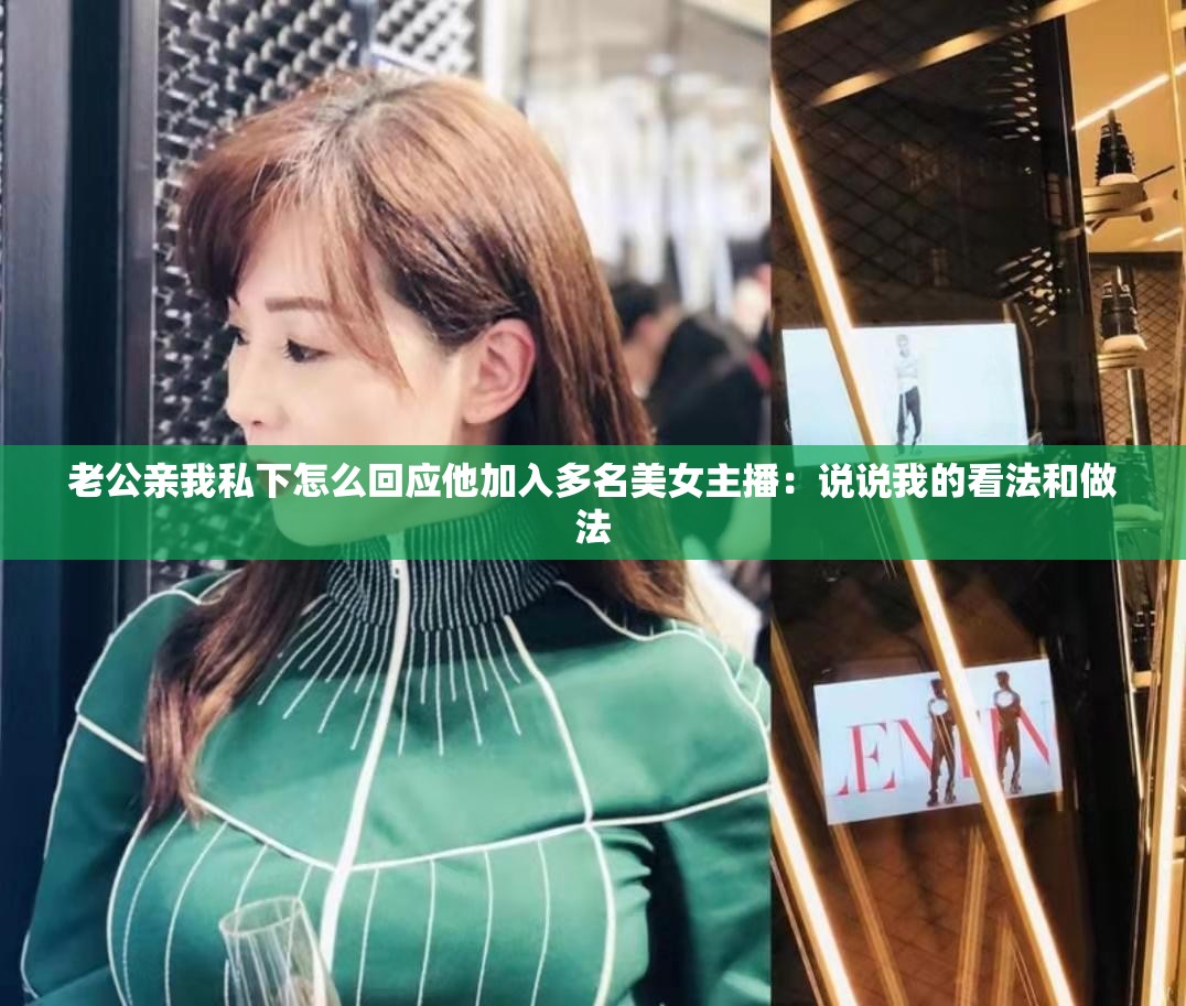 老公亲我私下怎么回应他加入多名美女主播：说说我的看法和做法